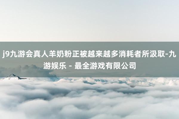 j9九游会真人羊奶粉正被越来越多消耗者所汲取-九游娱乐 - 最全游戏有限公司
