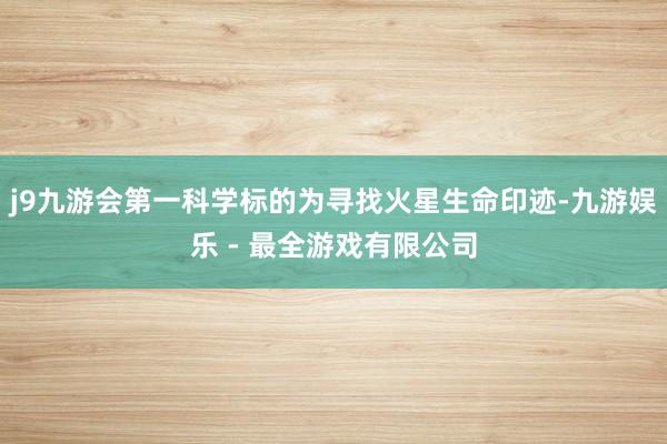 j9九游会第一科学标的为寻找火星生命印迹-九游娱乐 - 最全游戏有限公司