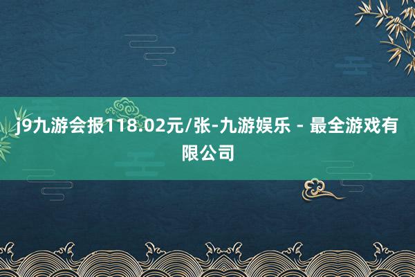j9九游会报118.02元/张-九游娱乐 - 最全游戏有限公司