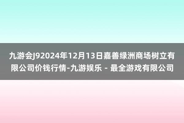 九游会J92024年12月13日嘉善绿洲商场树立有限公司价钱行情-九游娱乐 - 最全游戏有限公司