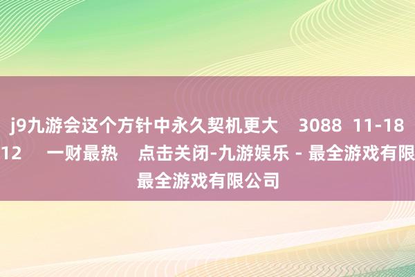 j9九游会这个方针中永久契机更大 3088 11-18 20:12 一财最热 点击关闭-九游娱乐 - 最全游戏有限公司
