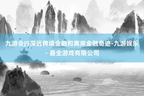 九游会J9深远跨境金融和离岸金融奇迹-九游娱乐 - 最全游戏有限公司