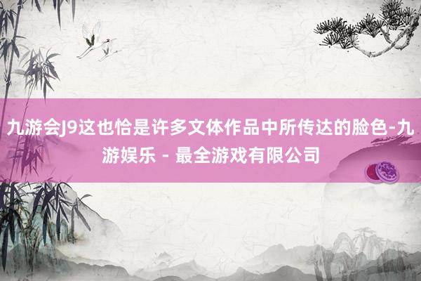 九游会J9这也恰是许多文体作品中所传达的脸色-九游娱乐 - 最全游戏有限公司