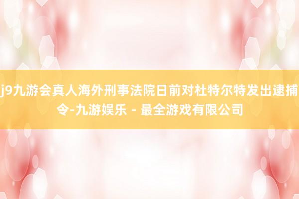 j9九游会真人海外刑事法院日前对杜特尔特发出逮捕令-九游娱乐 - 最全游戏有限公司