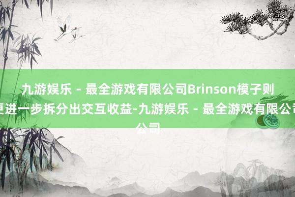 九游娱乐 - 最全游戏有限公司Brinson模子则更进一步拆分出交互收益-九游娱乐 - 最全游戏有限公司