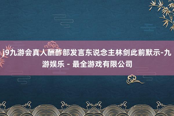 j9九游会真人酬酢部发言东说念主林剑此前默示-九游娱乐 - 最全游戏有限公司