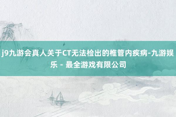 j9九游会真人关于CT无法检出的椎管内疾病-九游娱乐 - 最全游戏有限公司