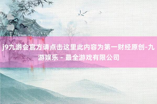j9九游会官方请点击这里此内容为第一财经原创-九游娱乐 - 最全游戏有限公司