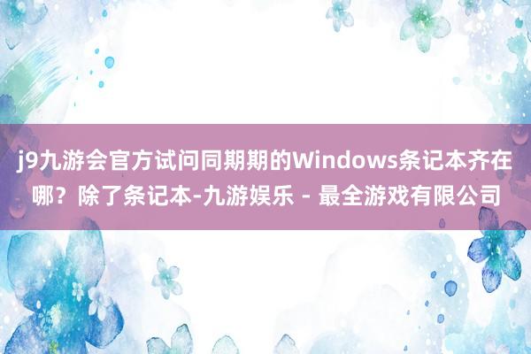 j9九游会官方试问同期期的Windows条记本齐在哪？除了条记本-九游娱乐 - 最全游戏有限公司