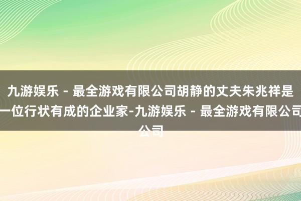 九游娱乐 - 最全游戏有限公司胡静的丈夫朱兆祥是一位行状有成的企业家-九游娱乐 - 最全游戏有限公司