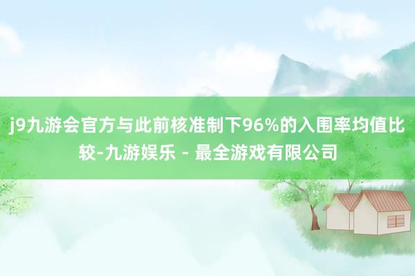 j9九游会官方与此前核准制下96%的入围率均值比较-九游娱乐 - 最全游戏有限公司