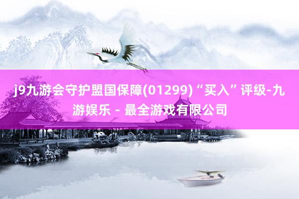 j9九游会守护盟国保障(01299)“买入”评级-九游娱乐 - 最全游戏有限公司
