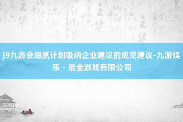 j9九游会细腻计划吸纳企业建议的成见建议-九游娱乐 - 最全游戏有限公司
