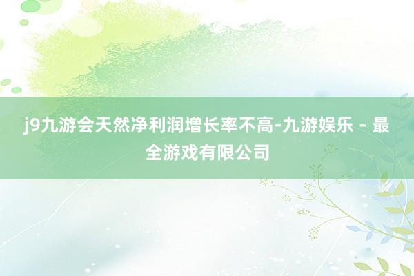 j9九游会天然净利润增长率不高-九游娱乐 - 最全游戏有限公司