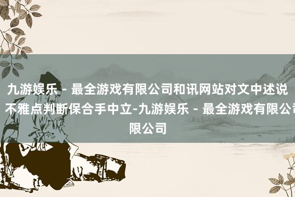 九游娱乐 - 最全游戏有限公司和讯网站对文中述说、不雅点判断保合手中立-九游娱乐 - 最全游戏有限公司