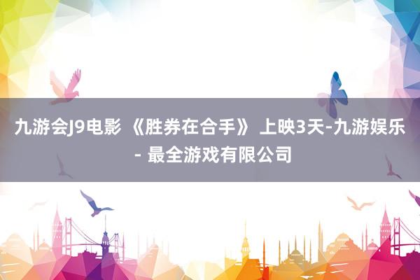 九游会J9电影 《胜券在合手》 上映3天-九游娱乐 - 最全游戏有限公司