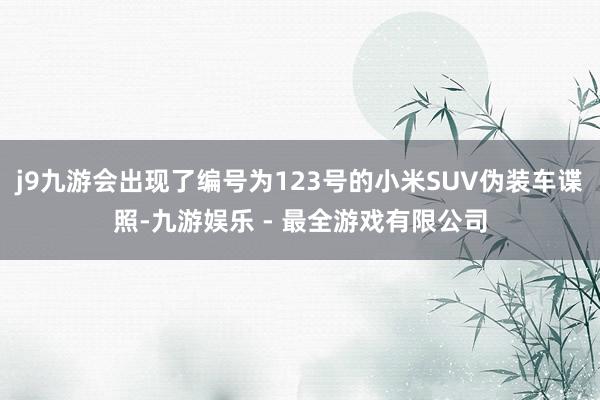 j9九游会出现了编号为123号的小米SUV伪装车谍照-九游娱乐 - 最全游戏有限公司