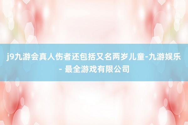 j9九游会真人伤者还包括又名两岁儿童-九游娱乐 - 最全游戏有限公司