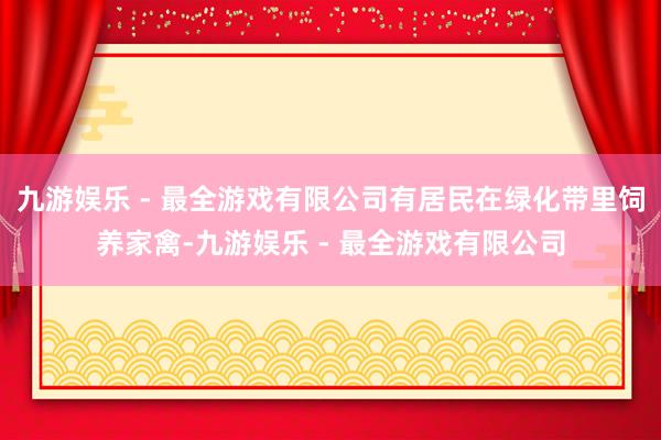 九游娱乐 - 最全游戏有限公司有居民在绿化带里饲养家禽-九游娱乐 - 最全游戏有限公司