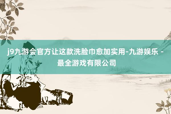 j9九游会官方让这款洗脸巾愈加实用-九游娱乐 - 最全游戏有限公司