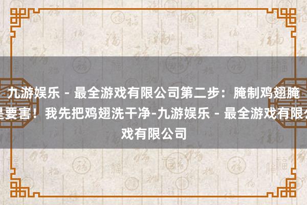 九游娱乐 - 最全游戏有限公司第二步：腌制鸡翅腌制是要害！我先把鸡翅洗干净-九游娱乐 - 最全游戏有限公司