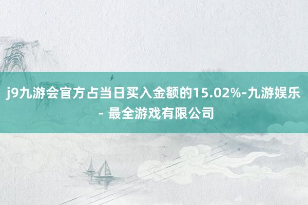 j9九游会官方占当日买入金额的15.02%-九游娱乐 - 最全游戏有限公司
