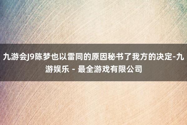 九游会J9陈梦也以雷同的原因秘书了我方的决定-九游娱乐 - 最全游戏有限公司