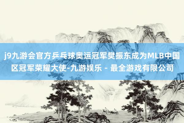 j9九游会官方乒乓球奥运冠军樊振东成为MLB中国区冠军荣耀大使-九游娱乐 - 最全游戏有限公司