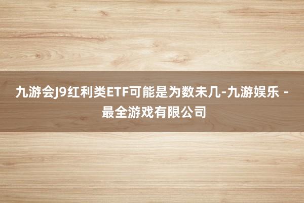 九游会J9红利类ETF可能是为数未几-九游娱乐 - 最全游戏有限公司