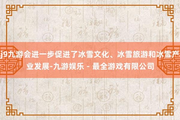j9九游会进一步促进了冰雪文化、冰雪旅游和冰雪产业发展-九游娱乐 - 最全游戏有限公司