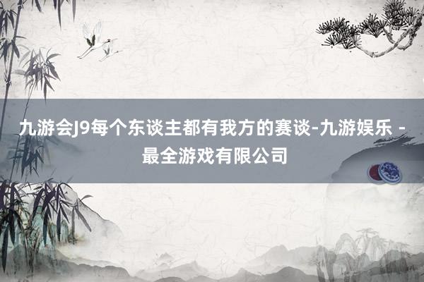 九游会J9每个东谈主都有我方的赛谈-九游娱乐 - 最全游戏有限公司
