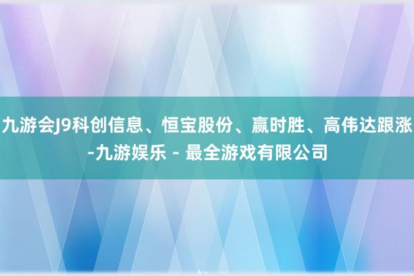 九游会J9科创信息、恒宝股份、赢时胜、高伟达跟涨-九游娱乐 - 最全游戏有限公司