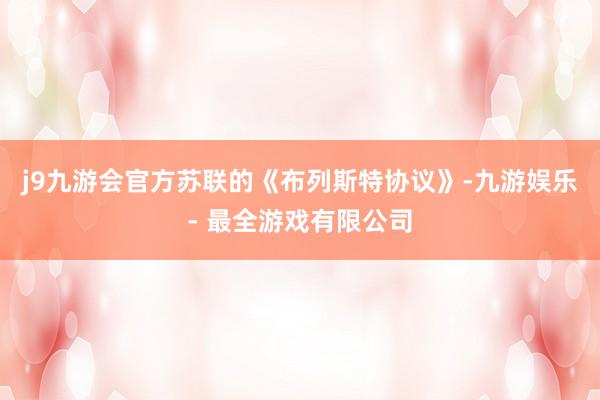 j9九游会官方苏联的《布列斯特协议》-九游娱乐 - 最全游戏有限公司