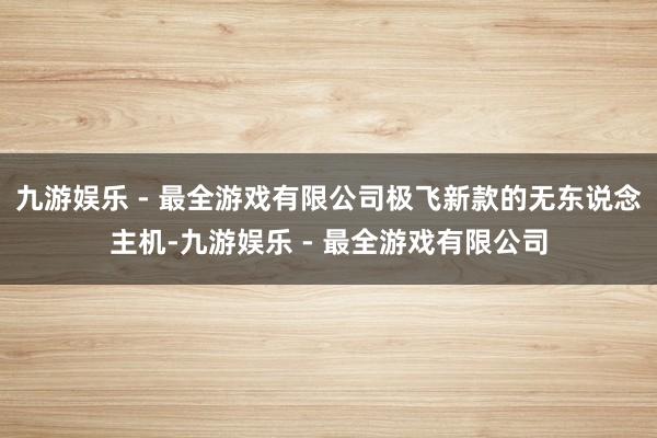九游娱乐 - 最全游戏有限公司极飞新款的无东说念主机-九游娱乐 - 最全游戏有限公司