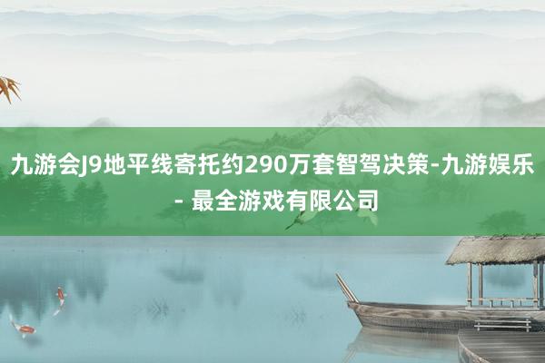 九游会J9地平线寄托约290万套智驾决策-九游娱乐 - 最全游戏有限公司