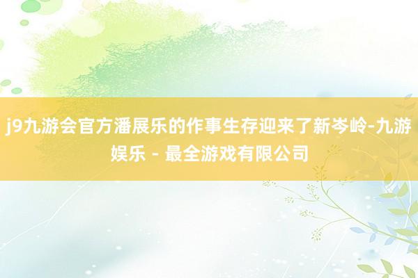 j9九游会官方潘展乐的作事生存迎来了新岑岭-九游娱乐 - 最全游戏有限公司