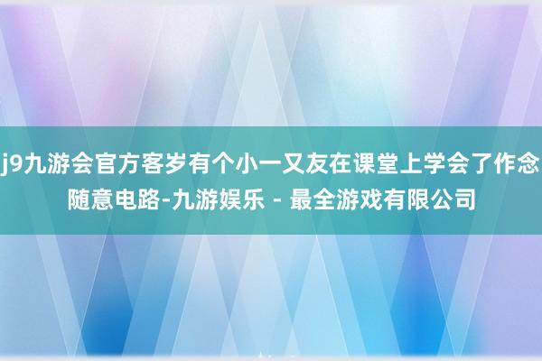 j9九游会官方客岁有个小一又友在课堂上学会了作念随意电路-九游娱乐 - 最全游戏有限公司