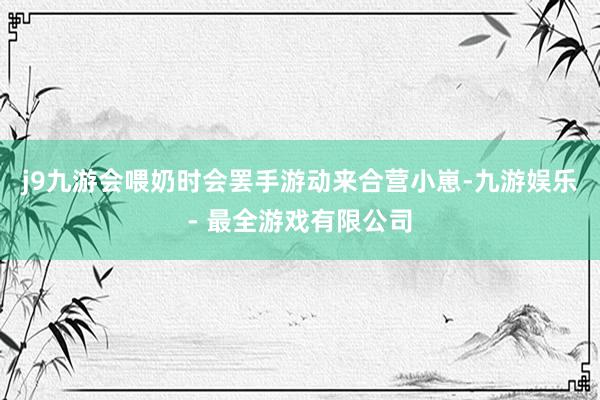 j9九游会喂奶时会罢手游动来合营小崽-九游娱乐 - 最全游戏有限公司