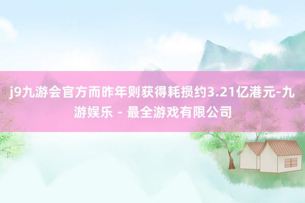 j9九游会官方而昨年则获得耗损约3.21亿港元-九游娱乐 - 最全游戏有限公司