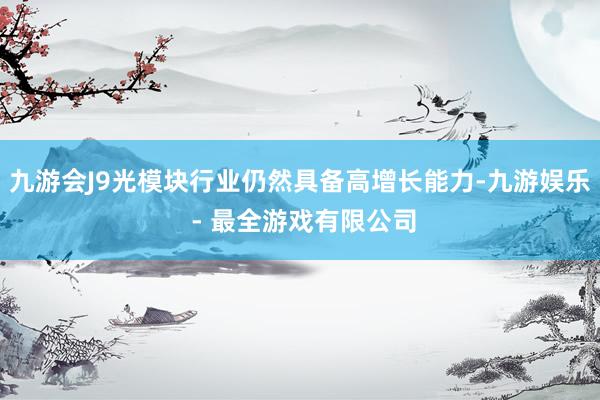 九游会J9光模块行业仍然具备高增长能力-九游娱乐 - 最全游戏有限公司
