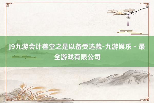 j9九游会计善堂之是以备受选藏-九游娱乐 - 最全游戏有限公司