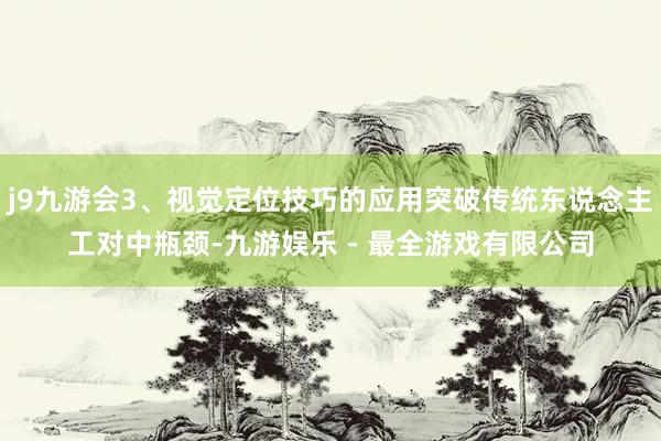 j9九游会3、视觉定位技巧的应用突破传统东说念主工对中瓶颈-九游娱乐 - 最全游戏有限公司