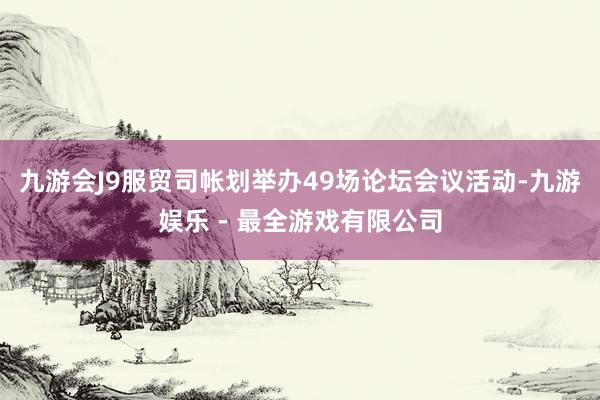九游会J9服贸司帐划举办49场论坛会议活动-九游娱乐 - 最全游戏有限公司
