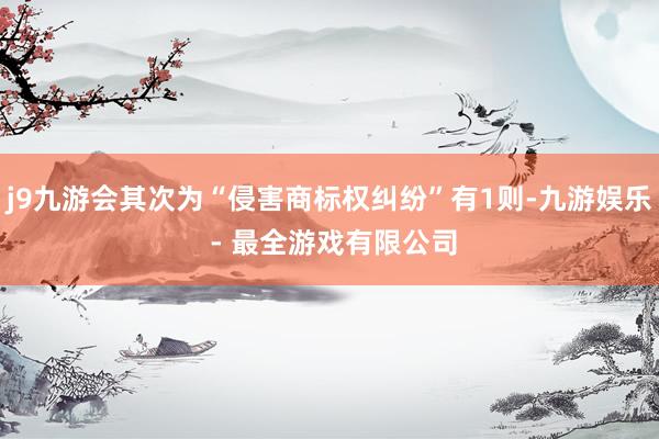j9九游会其次为“侵害商标权纠纷”有1则-九游娱乐 - 最全游戏有限公司