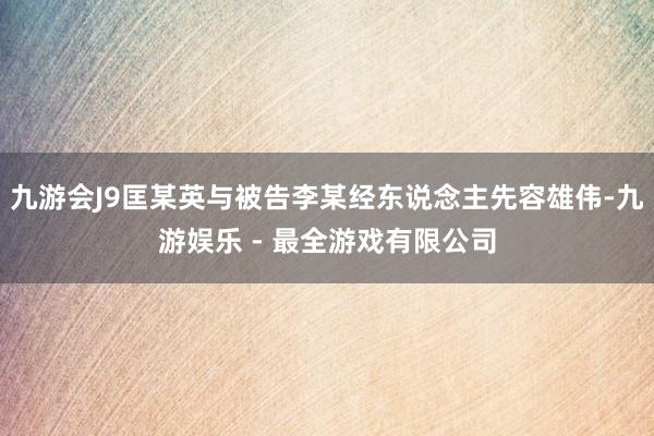 九游会J9匡某英与被告李某经东说念主先容雄伟-九游娱乐 - 最全游戏有限公司