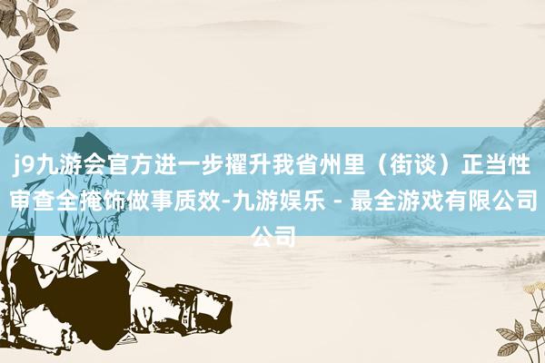 j9九游会官方进一步擢升我省州里（街谈）正当性审查全掩饰做事质效-九游娱乐 - 最全游戏有限公司