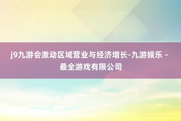 j9九游会激动区域营业与经济增长-九游娱乐 - 最全游戏有限公司