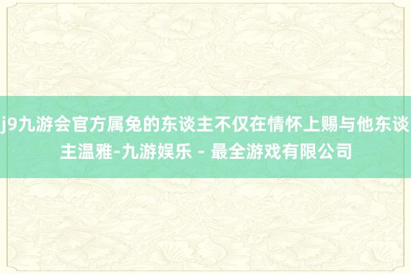 j9九游会官方属兔的东谈主不仅在情怀上赐与他东谈主温雅-九游娱乐 - 最全游戏有限公司