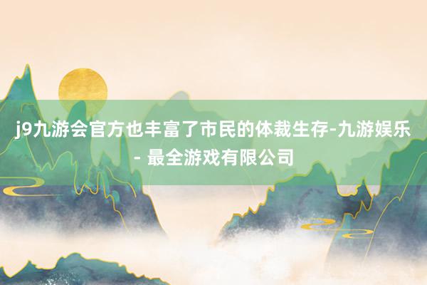j9九游会官方也丰富了市民的体裁生存-九游娱乐 - 最全游戏有限公司