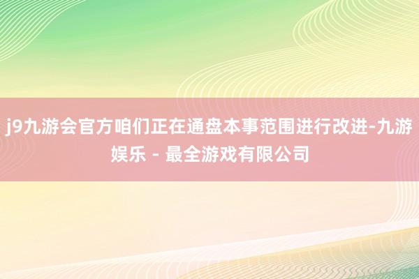 j9九游会官方咱们正在通盘本事范围进行改进-九游娱乐 - 最全游戏有限公司